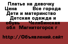 Платье на девочку › Цена ­ 700 - Все города Дети и материнство » Детская одежда и обувь   . Челябинская обл.,Магнитогорск г.